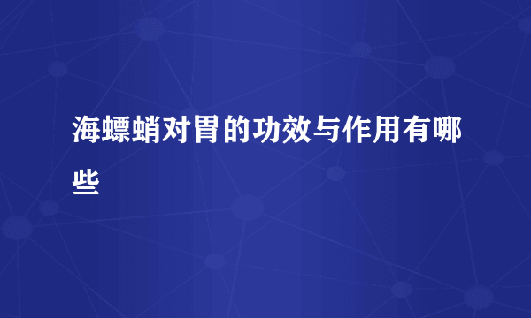 海螵蛸对胃的功效与作用有哪些