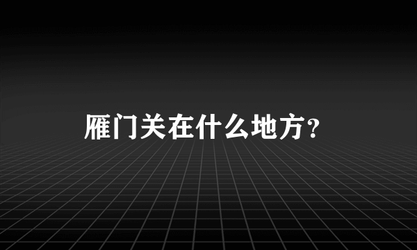 雁门关在什么地方？