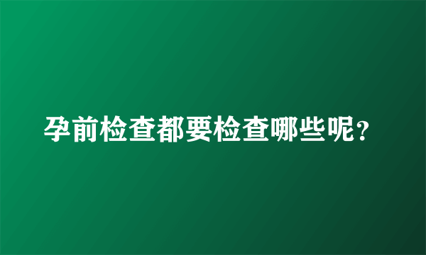 孕前检查都要检查哪些呢？