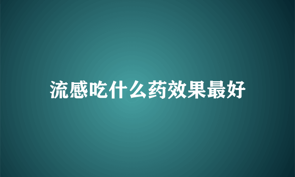 流感吃什么药效果最好