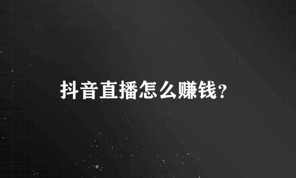 抖音直播怎么赚钱？