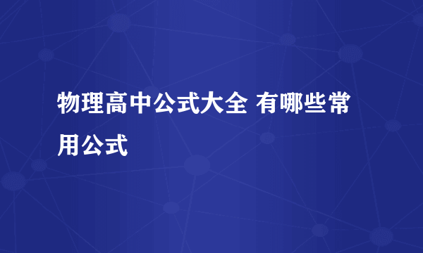 物理高中公式大全 有哪些常用公式