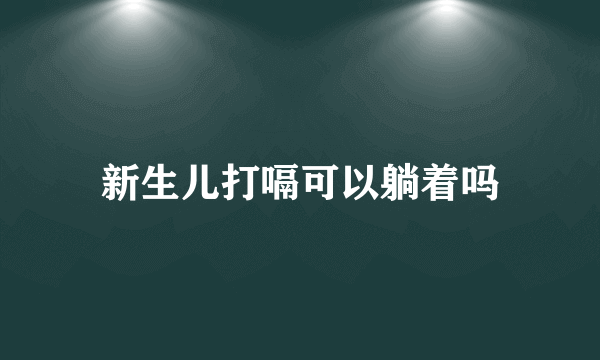 新生儿打嗝可以躺着吗