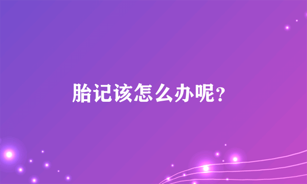 胎记该怎么办呢？