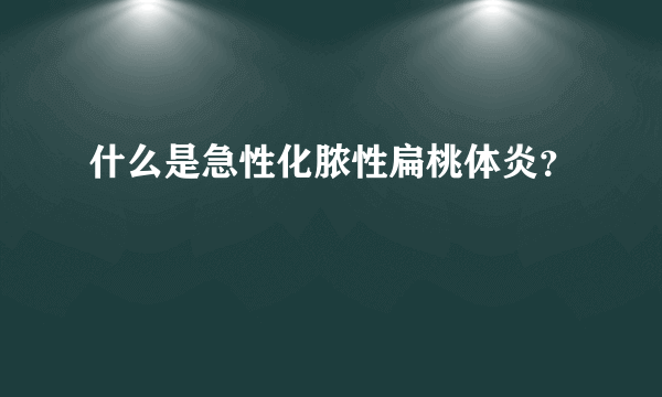 什么是急性化脓性扁桃体炎？