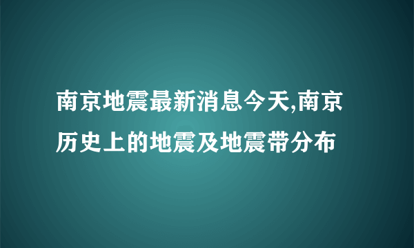 南京地震最新消息今天,南京历史上的地震及地震带分布