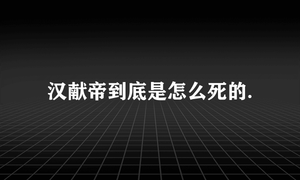 汉献帝到底是怎么死的.