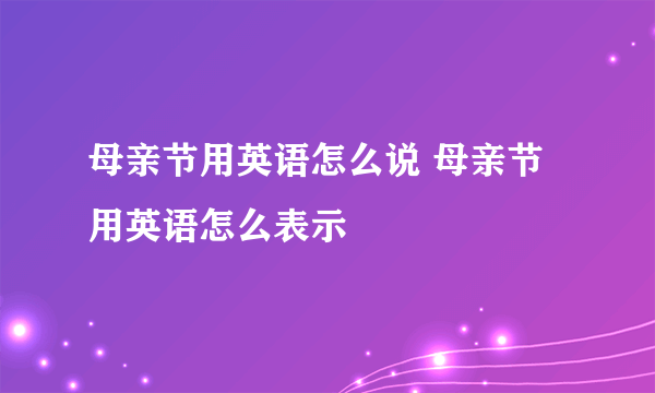 母亲节用英语怎么说 母亲节用英语怎么表示