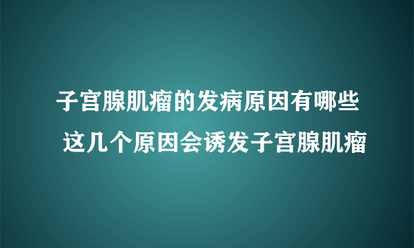 子宫腺肌瘤的发病原因有哪些 这几个原因会诱发子宫腺肌瘤