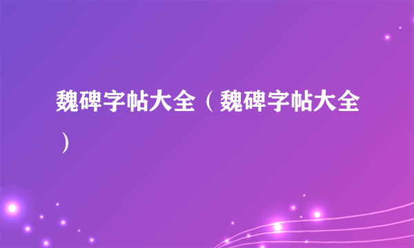 魏碑字帖大全（魏碑字帖大全）