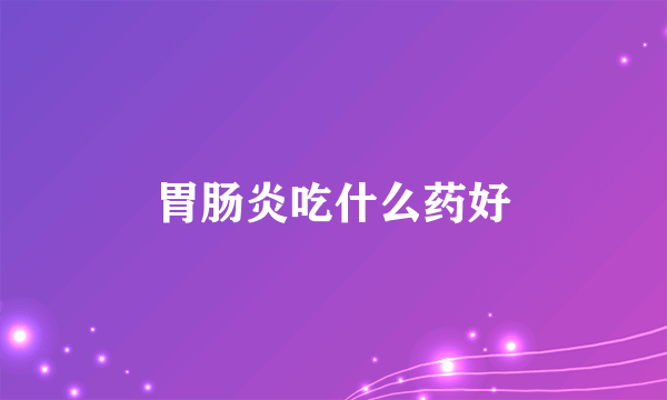 胃肠炎吃什么药好