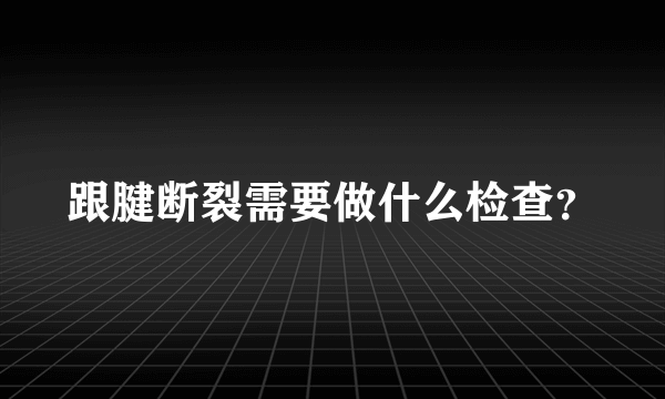 跟腱断裂需要做什么检查？