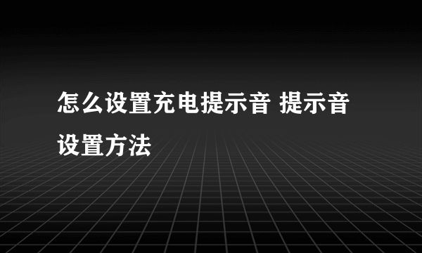 怎么设置充电提示音 提示音设置方法