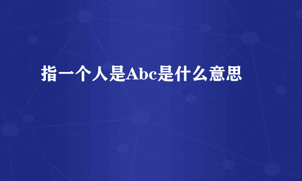 指一个人是Abc是什么意思