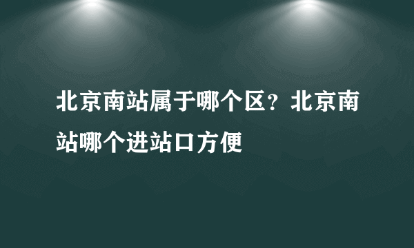 北京南站属于哪个区？北京南站哪个进站口方便