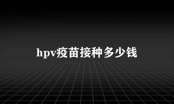 hpv疫苗接种多少钱