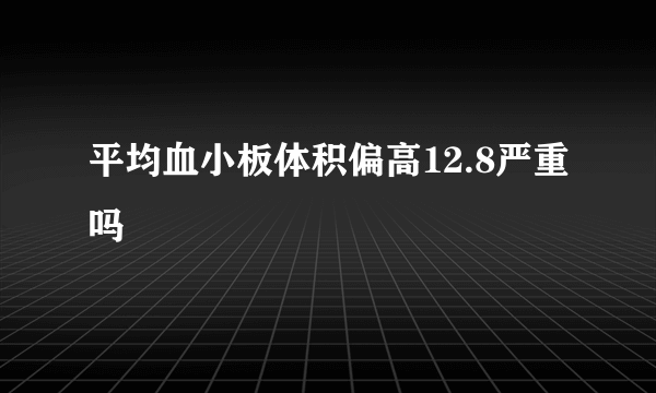 平均血小板体积偏高12.8严重吗