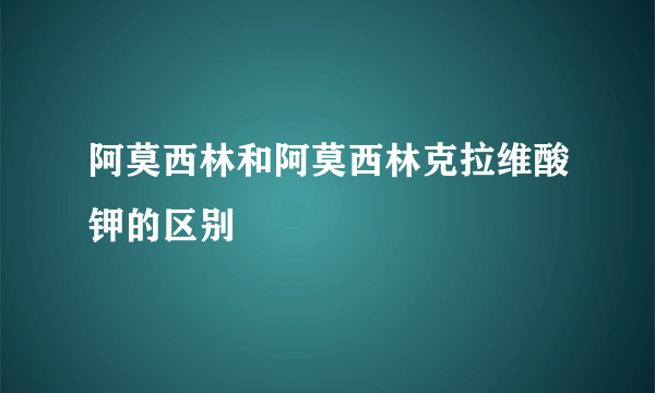 阿莫西林和阿莫西林克拉维酸钾的区别