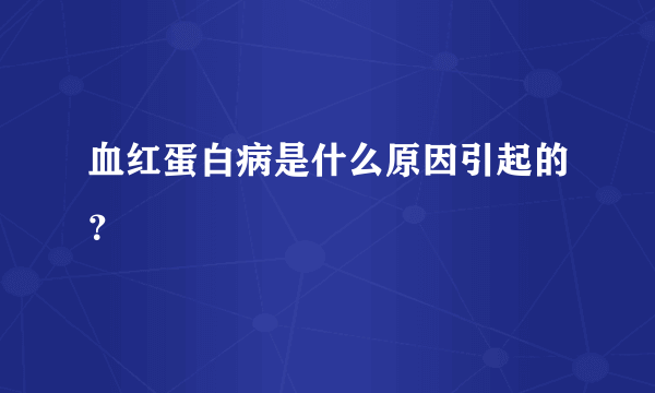 血红蛋白病是什么原因引起的？