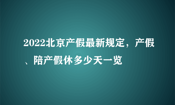 2022北京产假最新规定，产假、陪产假休多少天一览