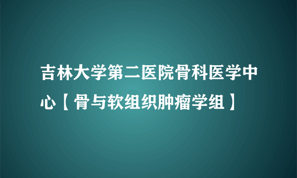 吉林大学第二医院骨科医学中心【骨与软组织肿瘤学组】