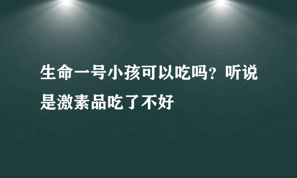 生命一号小孩可以吃吗？听说是激素品吃了不好