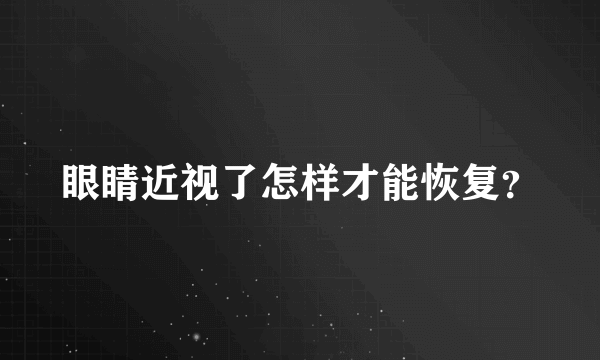 眼睛近视了怎样才能恢复？