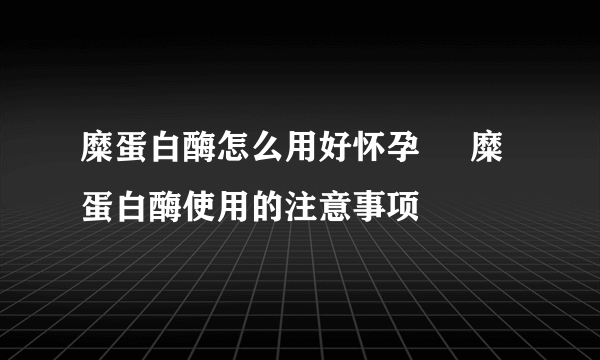 糜蛋白酶怎么用好怀孕     糜蛋白酶使用的注意事项