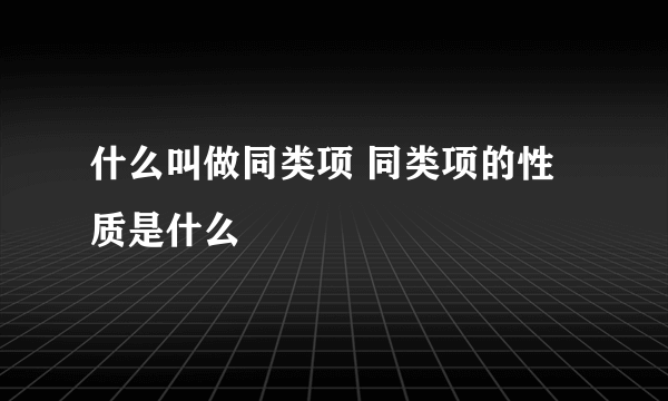 什么叫做同类项 同类项的性质是什么