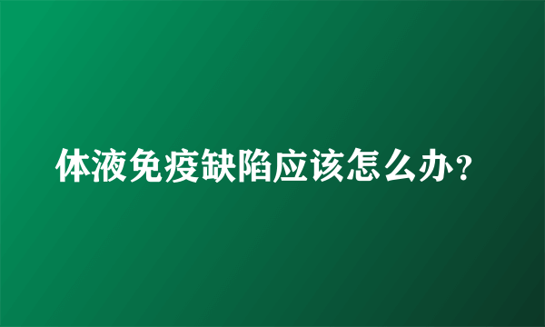 体液免疫缺陷应该怎么办？