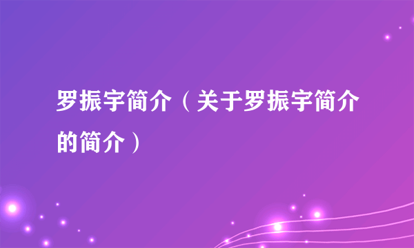 罗振宇简介（关于罗振宇简介的简介）