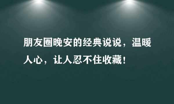 朋友圈晚安的经典说说，温暖人心，让人忍不住收藏！