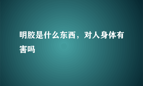 明胶是什么东西，对人身体有害吗