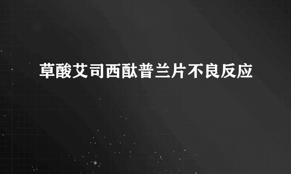 草酸艾司西酞普兰片不良反应