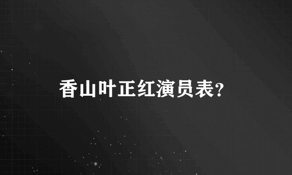 香山叶正红演员表？