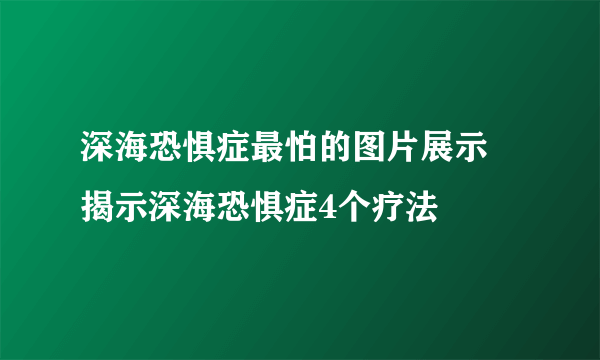 深海恐惧症最怕的图片展示   揭示深海恐惧症4个疗法