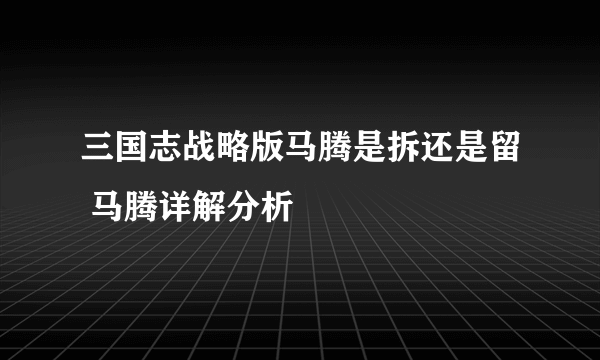 三国志战略版马腾是拆还是留 马腾详解分析