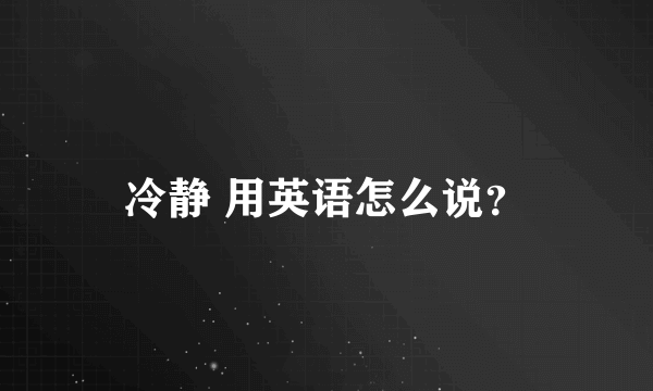 冷静 用英语怎么说？