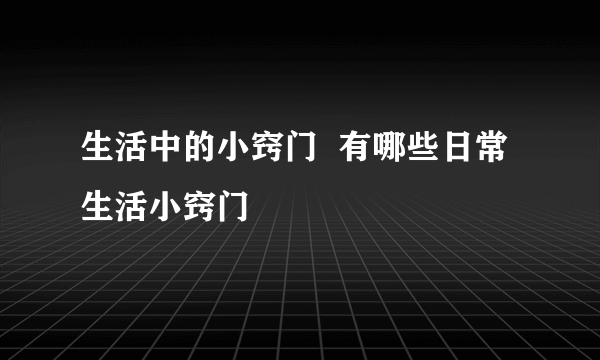 生活中的小窍门  有哪些日常生活小窍门