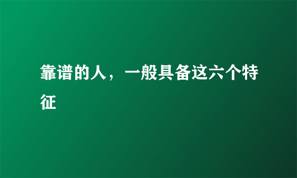 靠谱的人，一般具备这六个特征