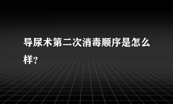 导尿术第二次消毒顺序是怎么样？