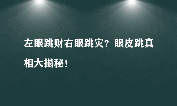 左眼跳财右眼跳灾？眼皮跳真相大揭秘！

