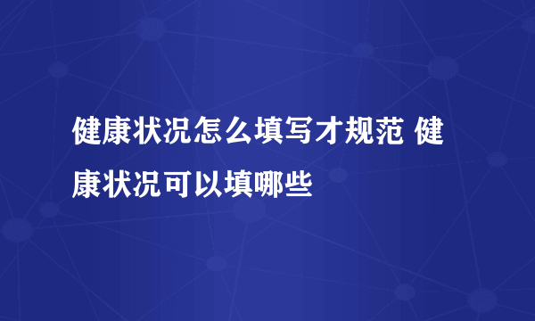 健康状况怎么填写才规范 健康状况可以填哪些