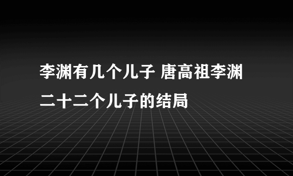 李渊有几个儿子 唐高祖李渊二十二个儿子的结局