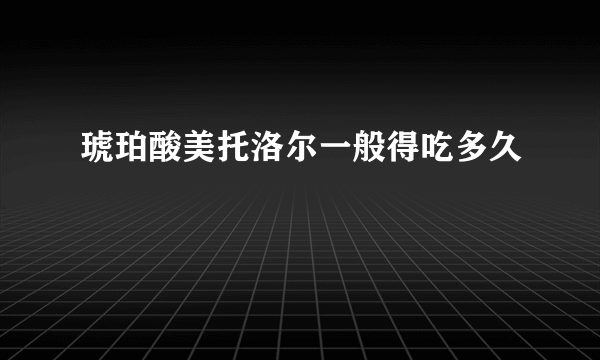 琥珀酸美托洛尔一般得吃多久