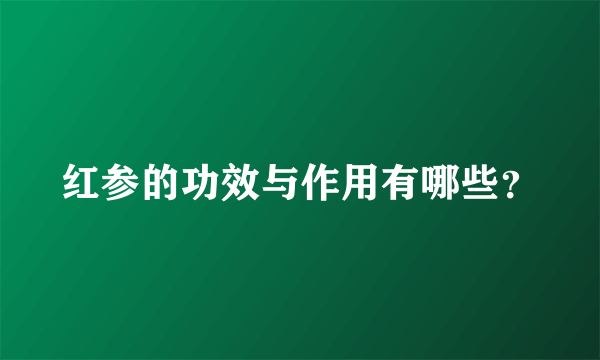 红参的功效与作用有哪些？