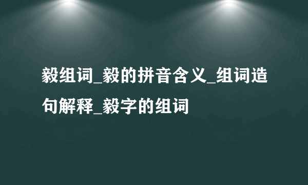 毅组词_毅的拼音含义_组词造句解释_毅字的组词