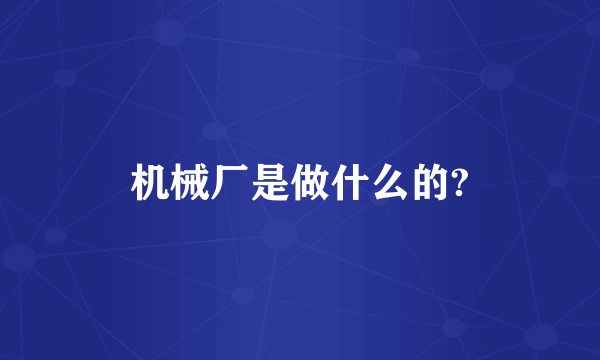 机械厂是做什么的?