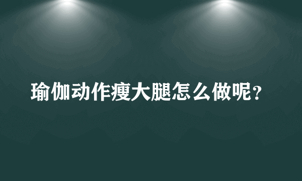 瑜伽动作瘦大腿怎么做呢？