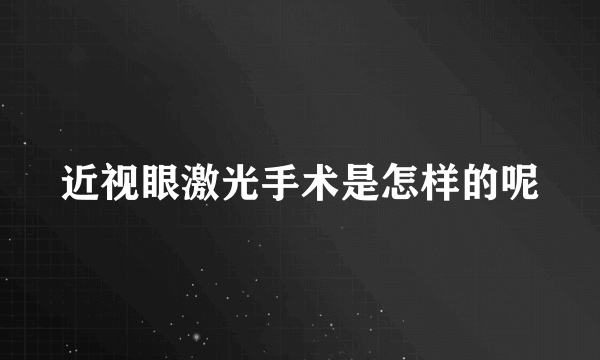 近视眼激光手术是怎样的呢